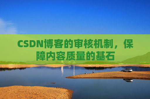 CSDN博客的审核机制，保障内容质量的基石