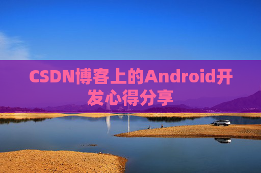 CSDN博客上的Android开发心得分享
